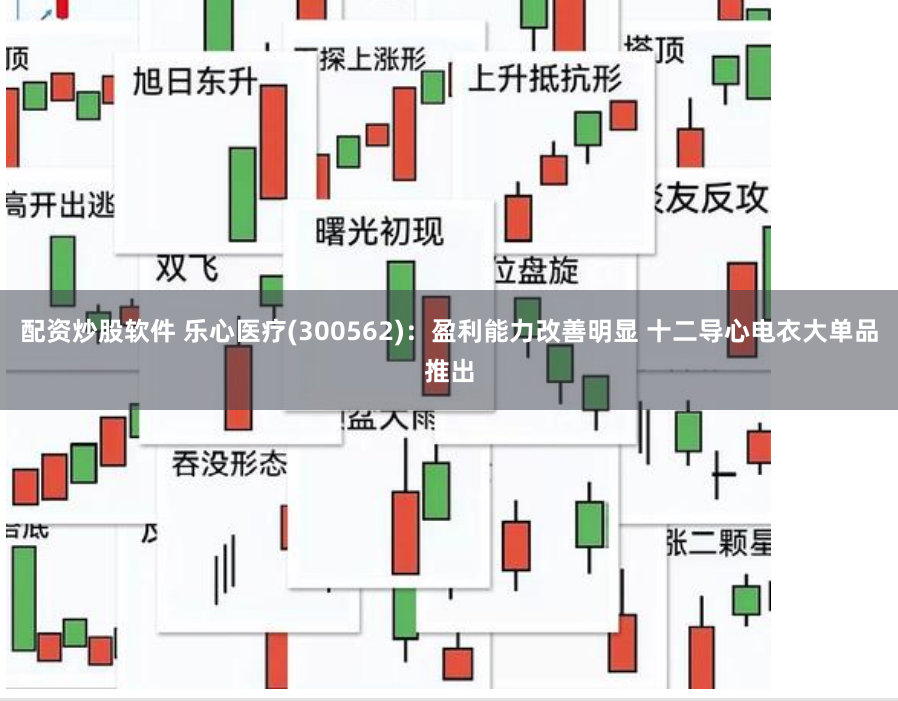 配资炒股软件 乐心医疗(300562)：盈利能力改善明显 十二导心电衣大单品推出