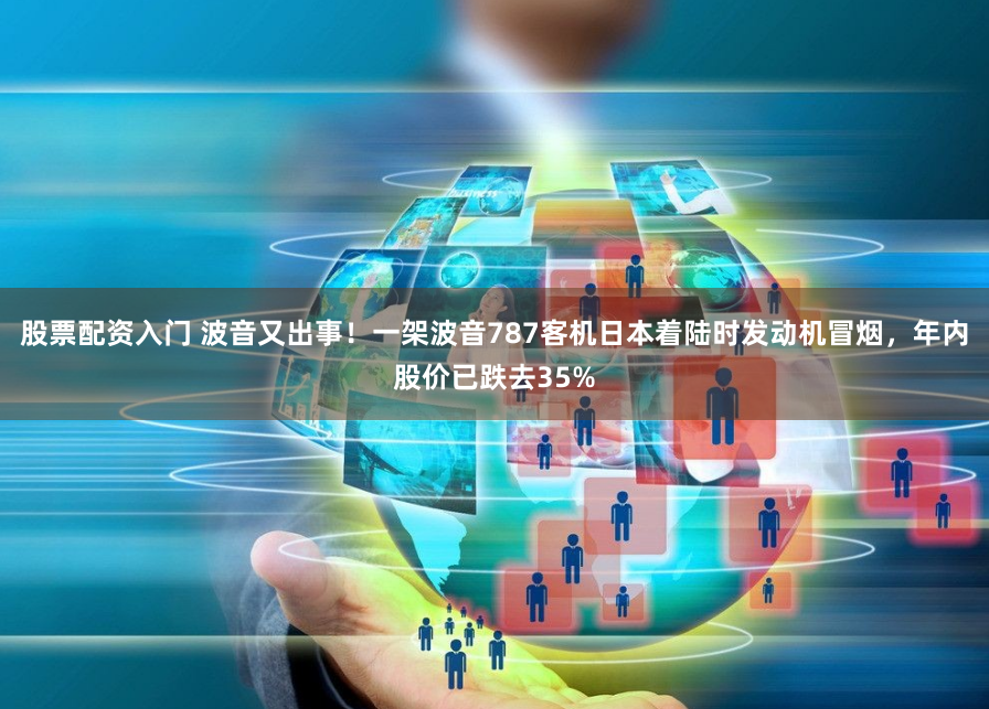 股票配资入门 波音又出事！一架波音787客机日本着陆时发动机冒烟，年内股价已跌去35%