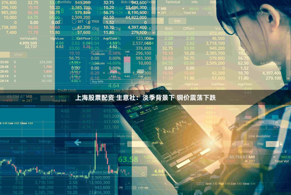 上海股票配资 生意社：淡季背景下 铜价震荡下跌