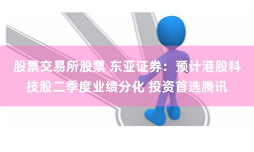 股票交易所股票 东亚证券：预计港股科技股二季度业绩分化 投资首选腾讯