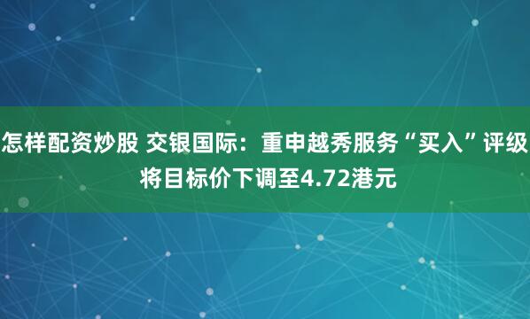 怎样配资炒股 交银国际：重申越秀服务“买入”评级 将目标价下调至4.72港元