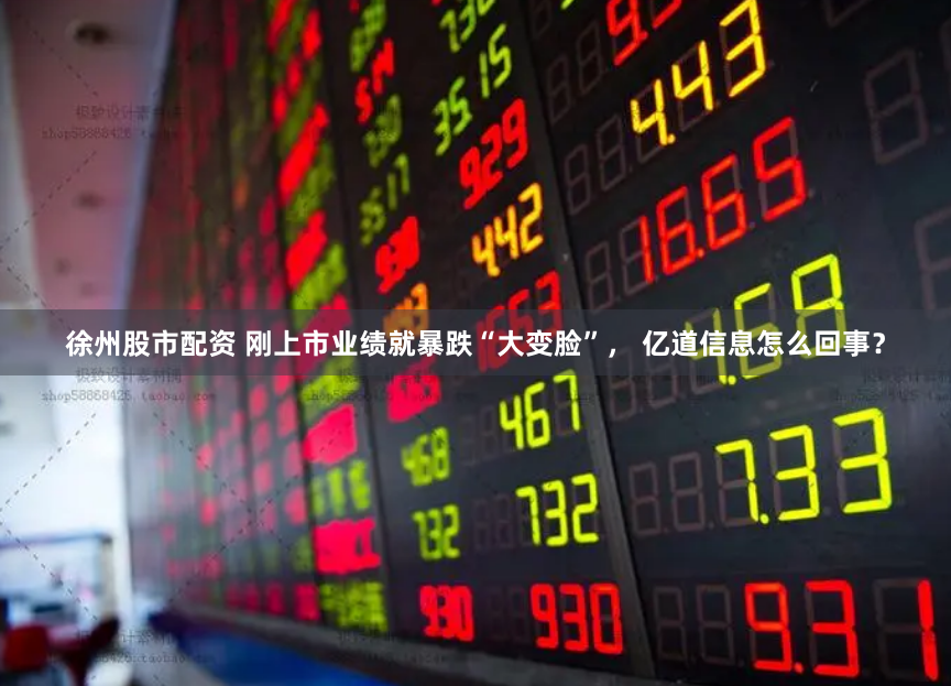 徐州股市配资 刚上市业绩就暴跌“大变脸”， 亿道信息怎么回事？