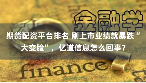 期货配资平台排名 刚上市业绩就暴跌“大变脸”，亿道信息怎么回事？