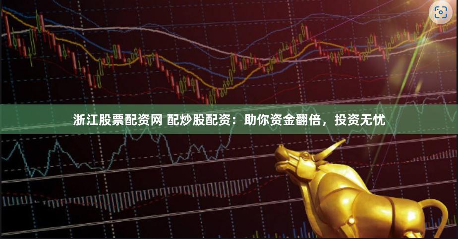 浙江股票配资网 配炒股配资：助你资金翻倍，投资无忧