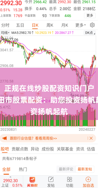 正规在线炒股配资知识门户 和田市股票配资：助您投资扬帆起航