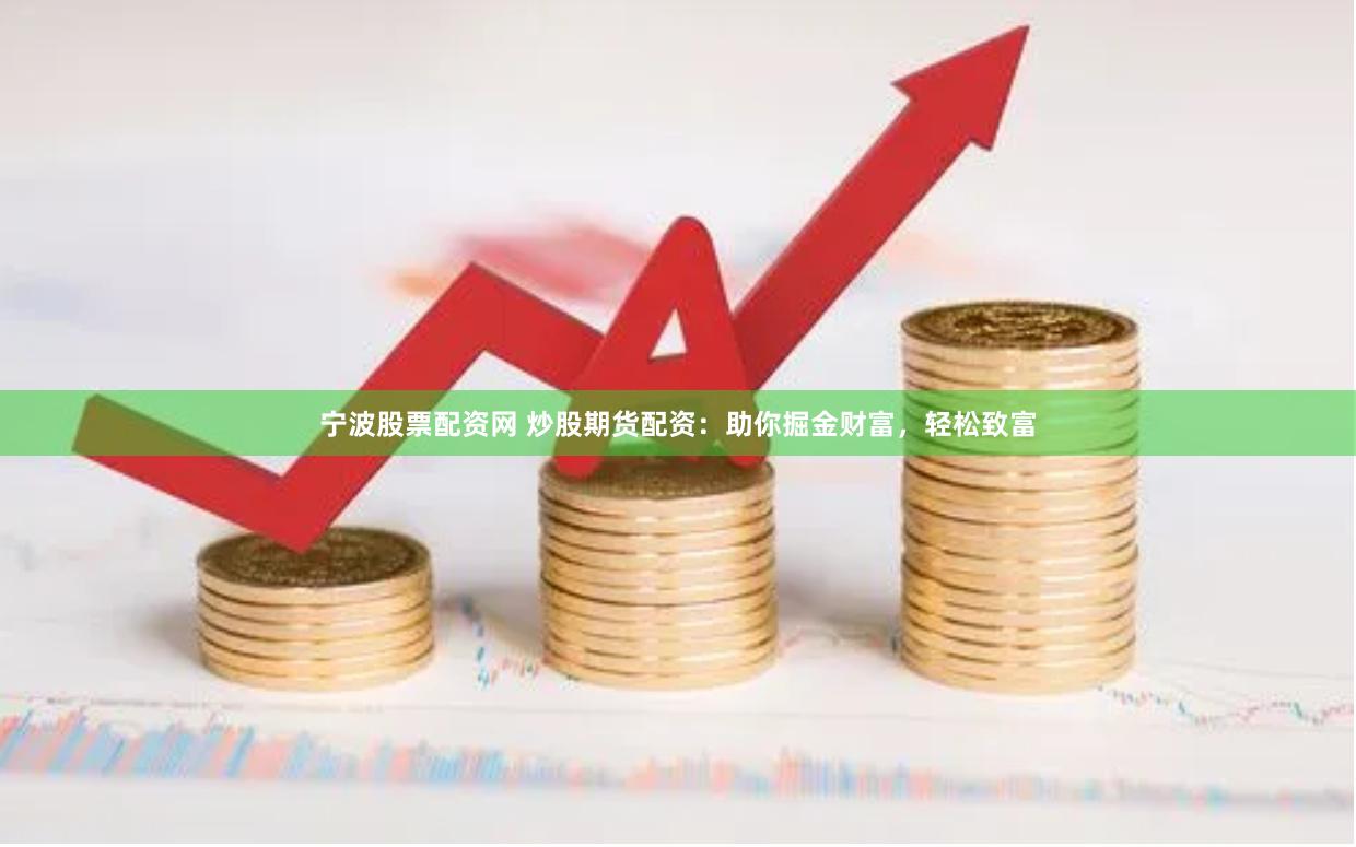 宁波股票配资网 炒股期货配资：助你掘金财富，轻松致富