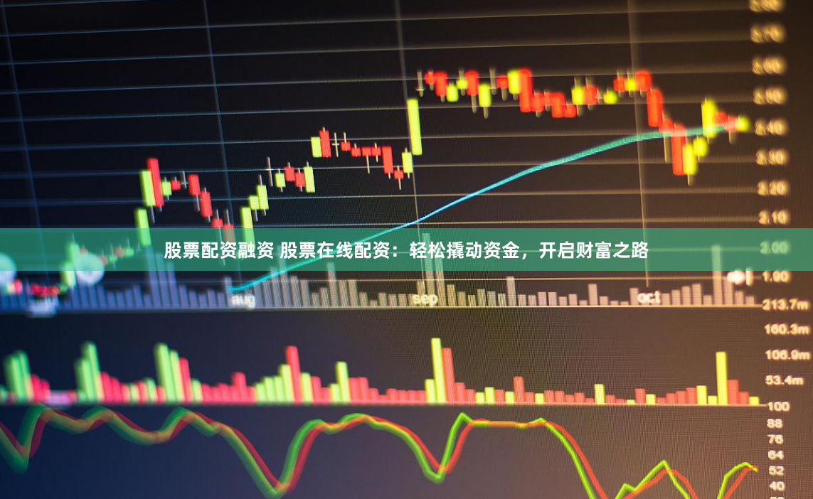 股票配资融资 股票在线配资：轻松撬动资金，开启财富之路