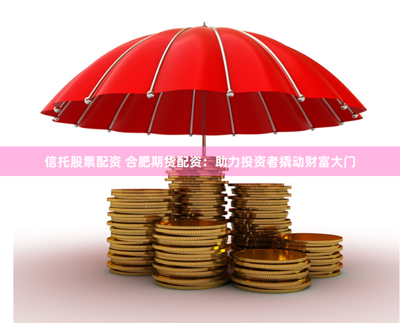 信托股票配资 合肥期货配资：助力投资者撬动财富大门