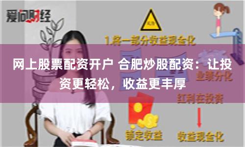 网上股票配资开户 合肥炒股配资：让投资更轻松，收益更丰厚