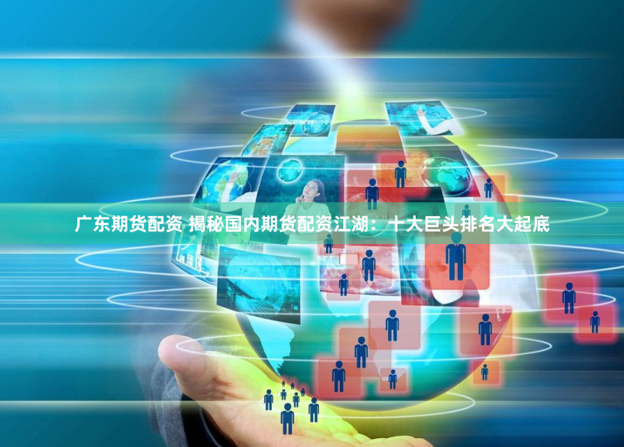 广东期货配资 揭秘国内期货配资江湖：十大巨头排名大起底