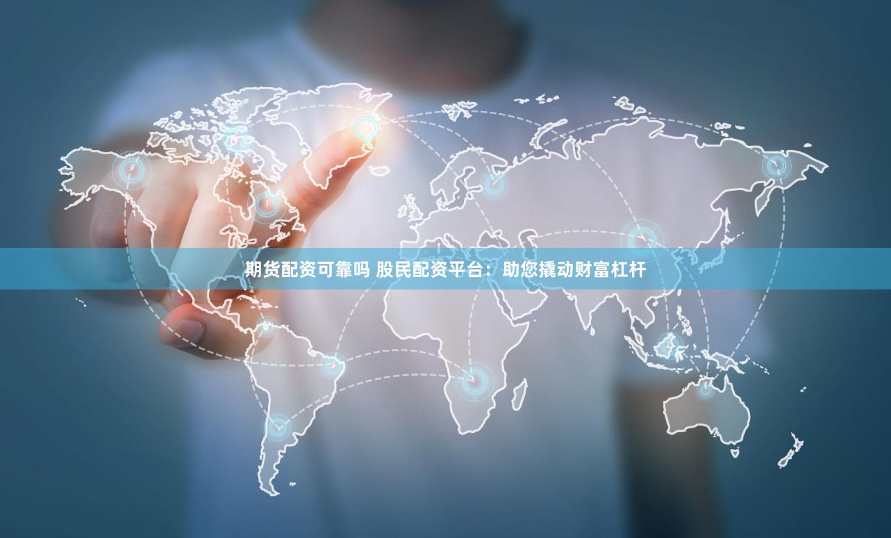 期货配资可靠吗 股民配资平台：助您撬动财富杠杆