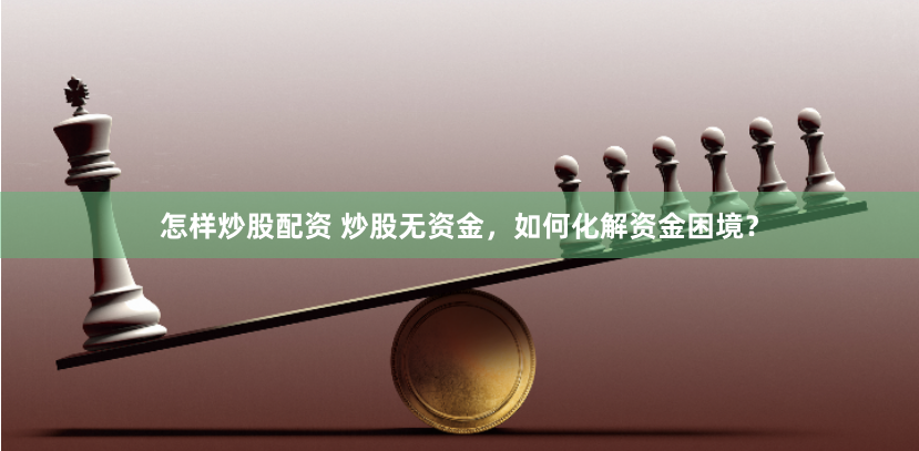 怎样炒股配资 炒股无资金，如何化解资金困境？
