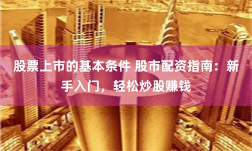 股票上市的基本条件 股市配资指南：新手入门，轻松炒股赚钱