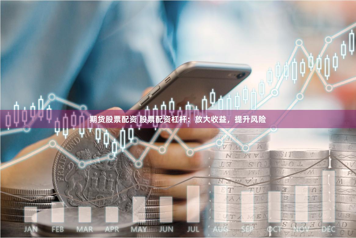 期货股票配资 股票配资杠杆：放大收益，提升风险