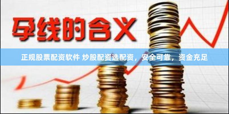 正规股票配资软件 炒股配资选配资，安全可靠，资金充足