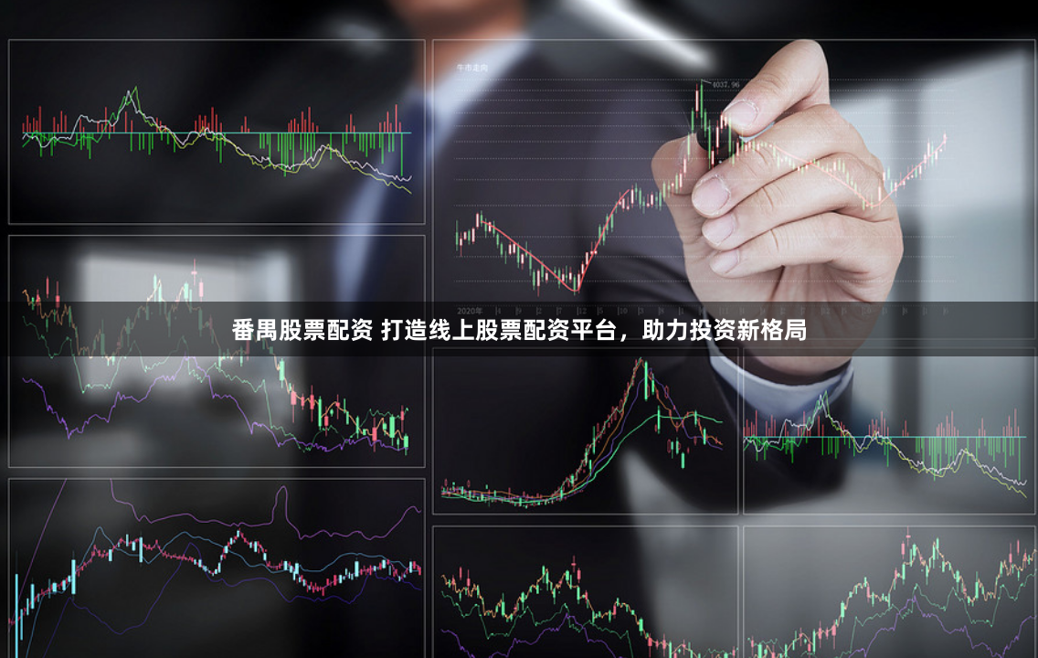 番禺股票配资 打造线上股票配资平台，助力投资新格局