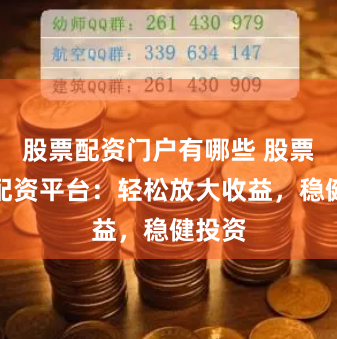 股票配资门户有哪些 股票网上配资平台：轻松放大收益，稳健投资