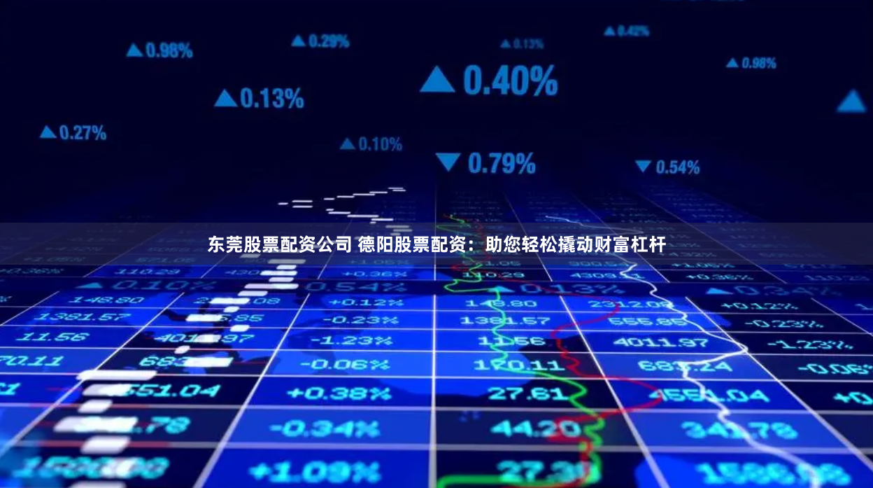 东莞股票配资公司 德阳股票配资：助您轻松撬动财富杠杆