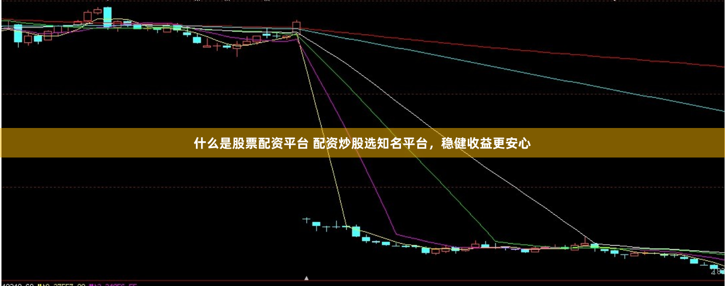 什么是股票配资平台 配资炒股选知名平台，稳健收益更安心