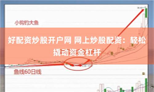 好配资炒股开户网 网上炒股配资：轻松撬动资金杠杆