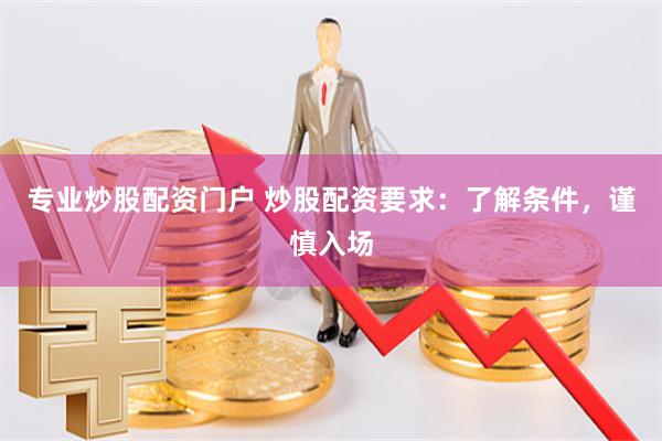 专业炒股配资门户 炒股配资要求：了解条件，谨慎入场
