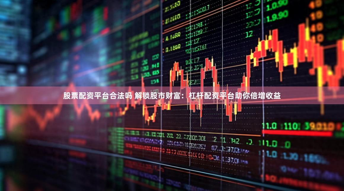 股票配资平台合法吗 解锁股市财富:杠杆配资平台助你倍增收益