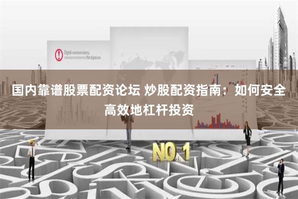 国内靠谱股票配资论坛 炒股配资指南：如何安全高效地杠杆投资