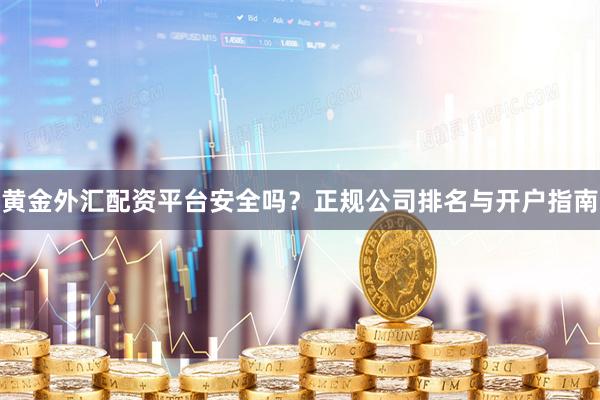 黄金外汇配资平台安全吗?正规公司排名与开户指南