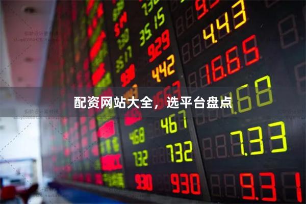 配资网站大全，选平台盘点