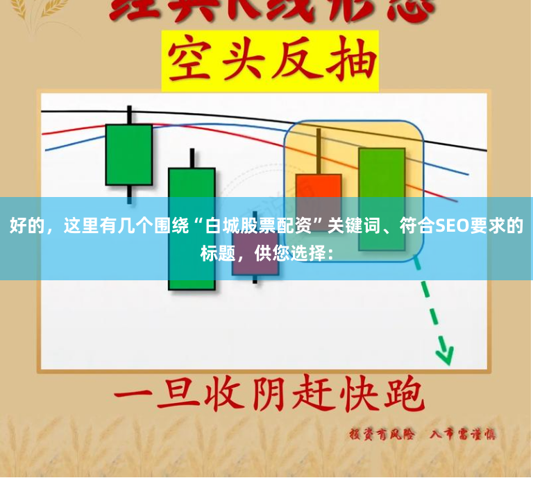 好的，这里有几个围绕“白城股票配资”关键词、符合SEO要求的标题，供您选择：