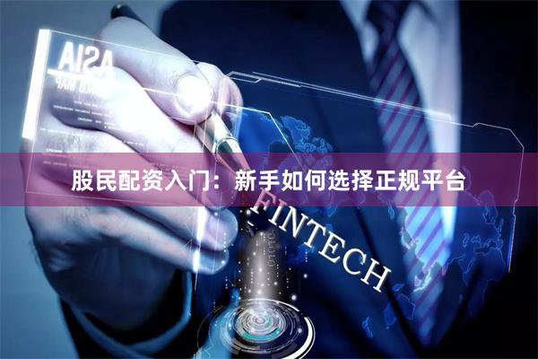 股民配资入门：新手如何选择正规平台