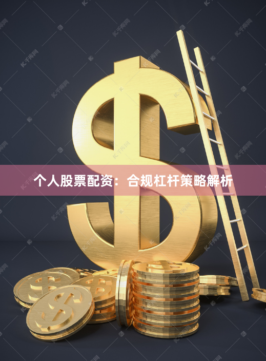 个人股票配资：合规杠杆策略解析