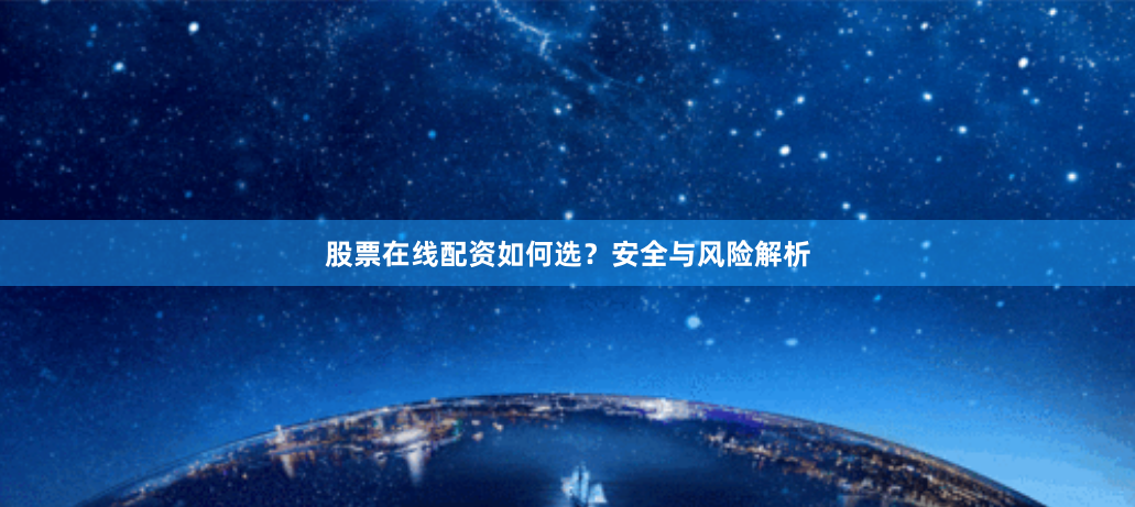 股票在线配资如何选?安全与风险解析