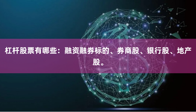 杠杆股票有哪些：融资融券标的、券商股、银行股、地产股。