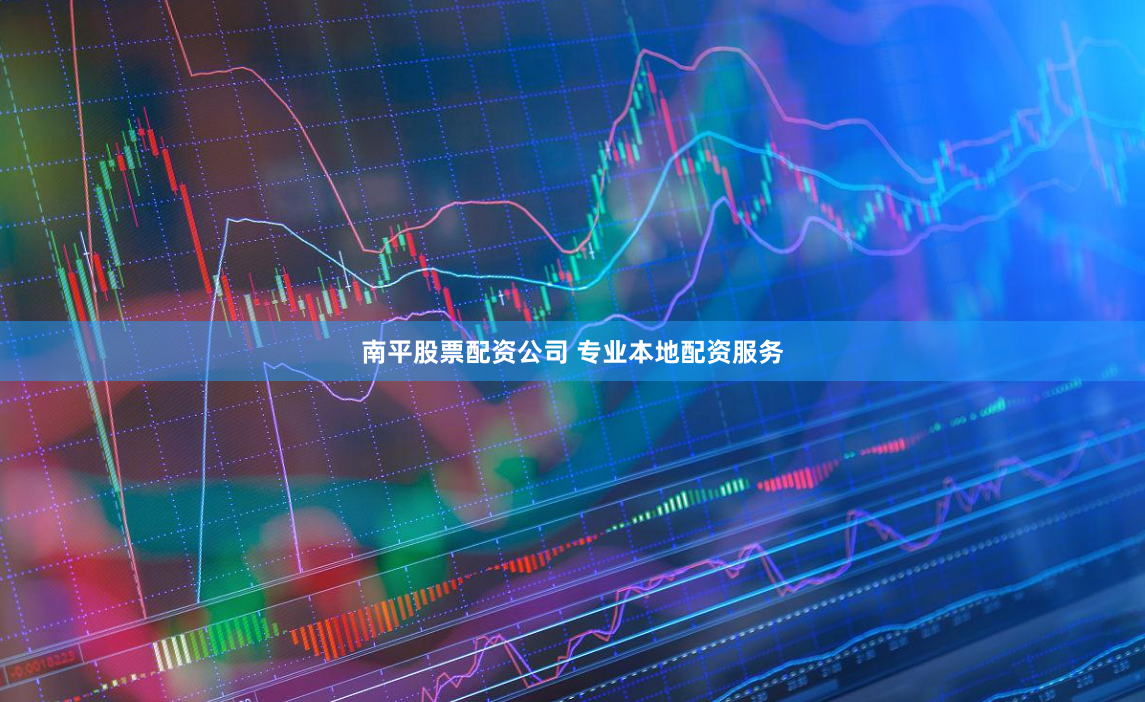 南平股票配资公司 专业本地配资服务