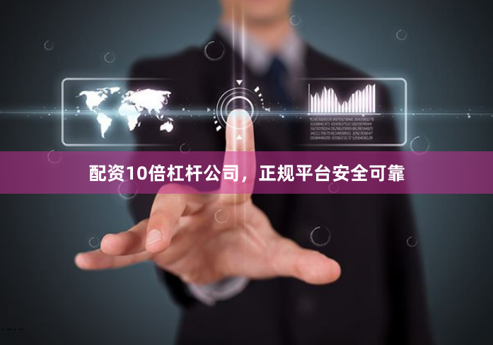 配资10倍杠杆公司，正规平台安全可靠
