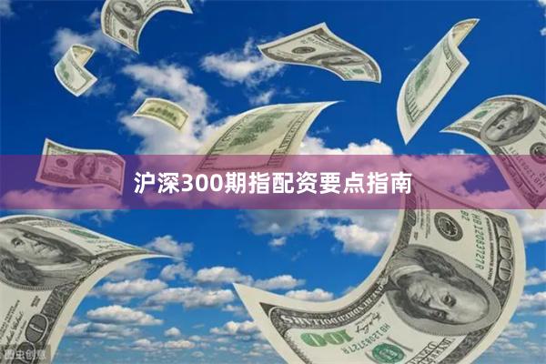 沪深300期指配资要点指南