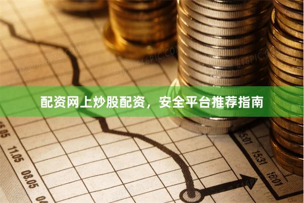 配资网上炒股配资，安全平台推荐指南