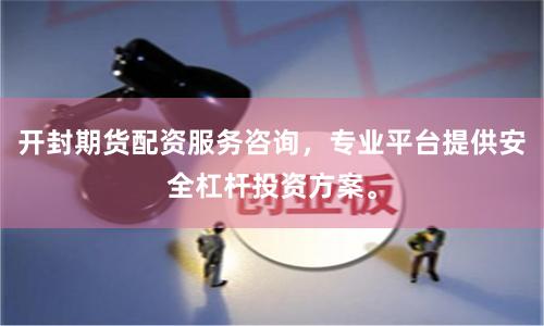 开封期货配资服务咨询，专业平台提供安全杠杆投资方案。