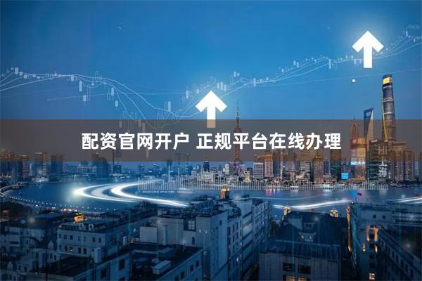 配资官网开户 正规平台在线办理
