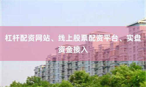 杠杆配资网站、线上股票配资平台、实盘资金接入