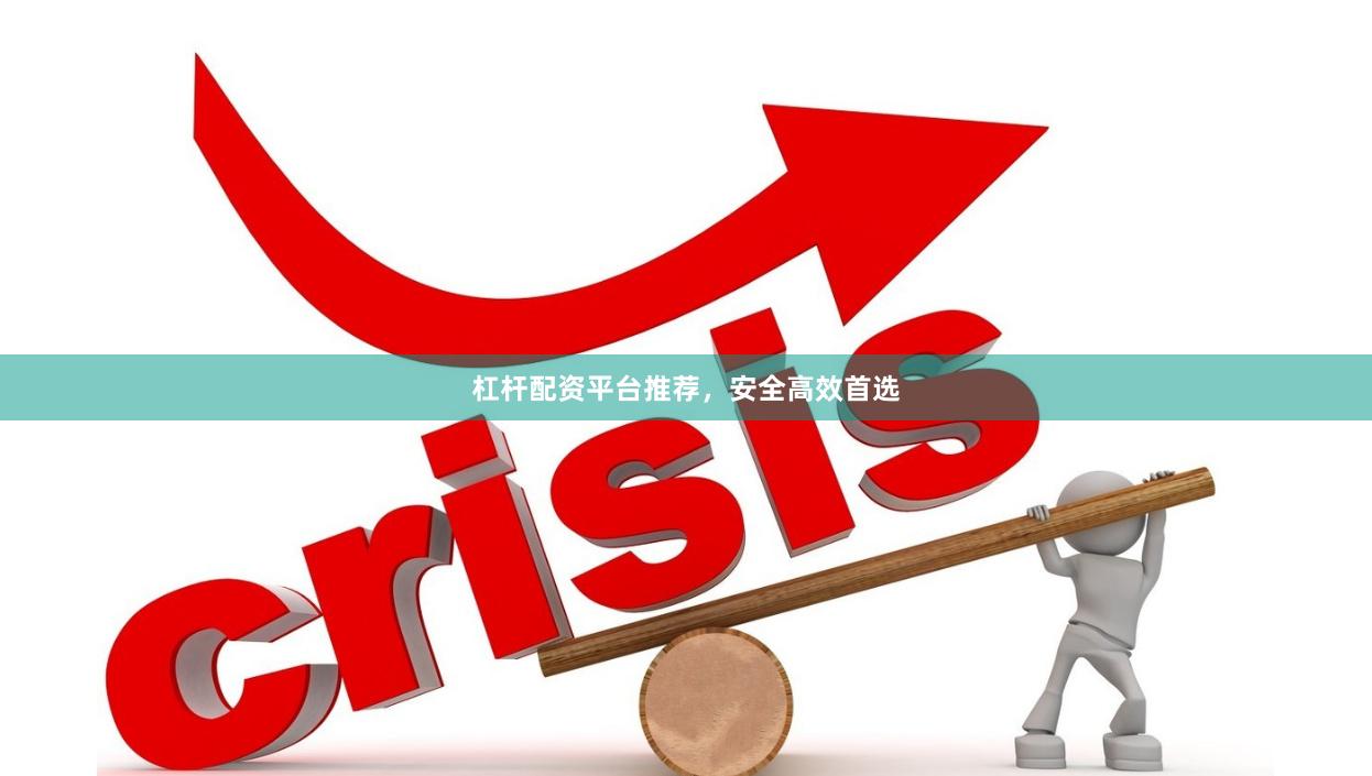 杠杆配资平台推荐，安全高效首选