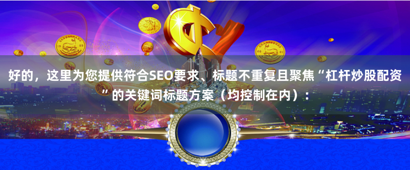 好的，这里为您提供符合SEO要求、标题不重复且聚焦“杠杆炒股配资”的关键词标题方案（均控制在内）：