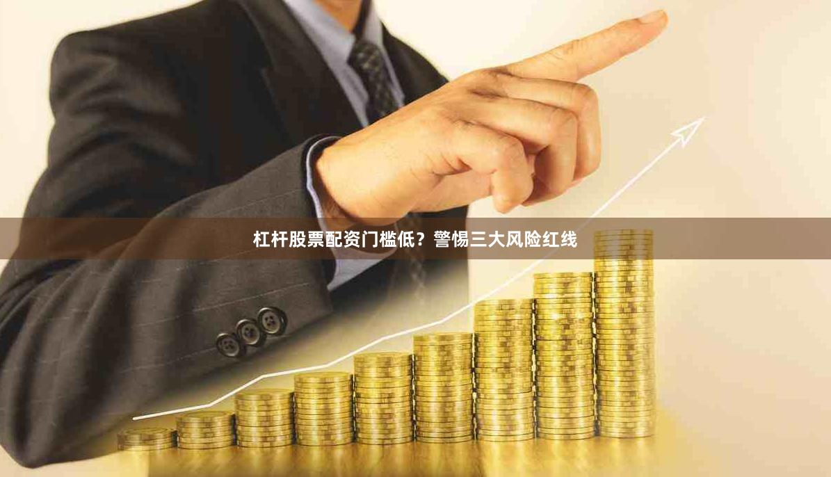 杠杆股票配资门槛低？警惕三大风险红线