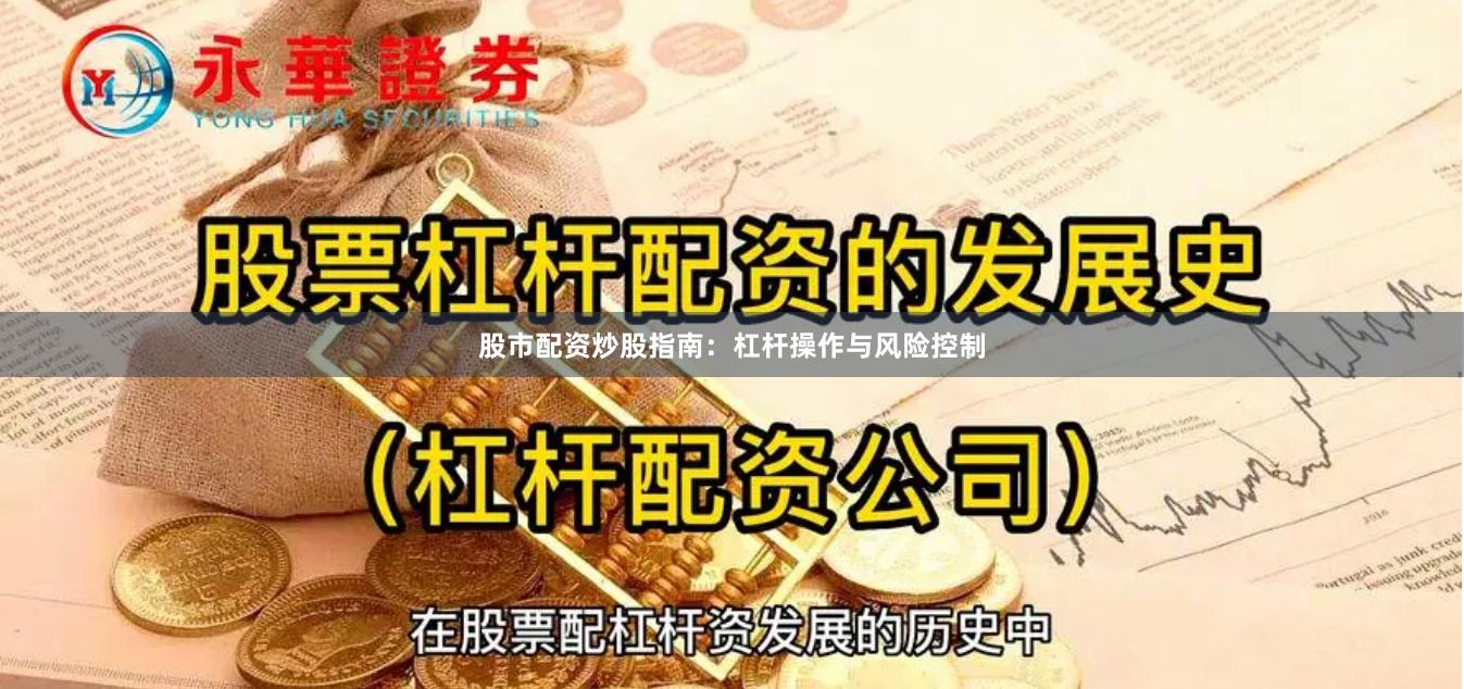 股市配资炒股指南：杠杆操作与风险控制