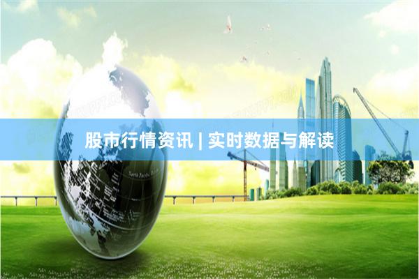 股市行情资讯 | 实时数据与解读