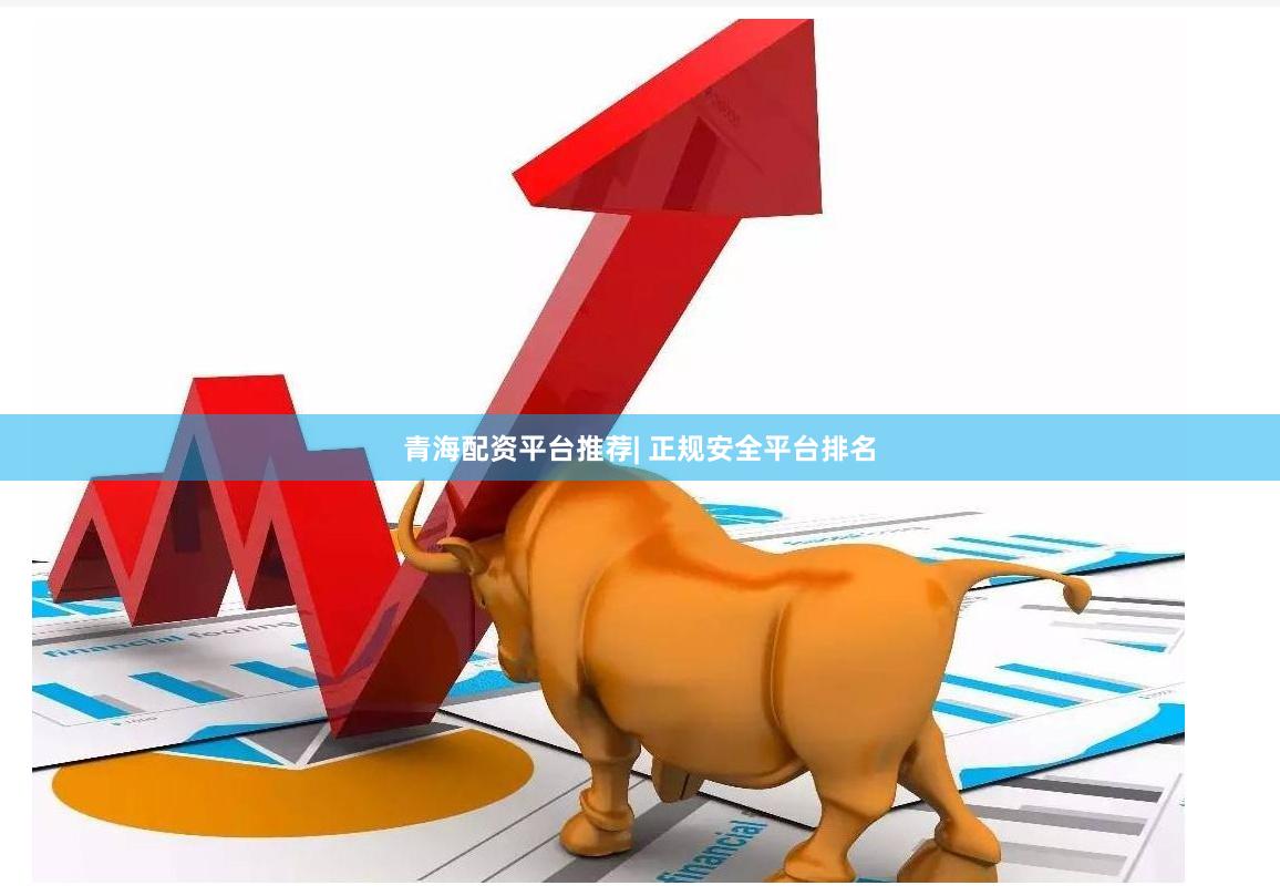 青海配资平台推荐| 正规安全平台排名